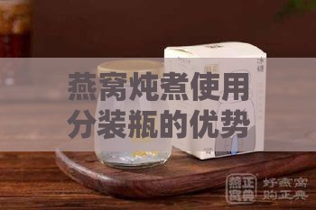 燕窝炖煮使用分装瓶的优势与注意事项：全面解析炖煮燕窝的更佳方法