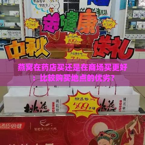 燕窝在药店买还是在商场买更好：比较购买地点的优劣？