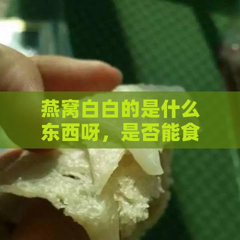 燕窝白白的是什么东西呀，是否能食用及是否发霉疑问解答