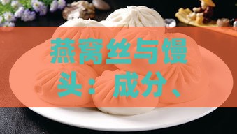 燕窝丝与馒头：成分、营养、食用方法全方位对比分析