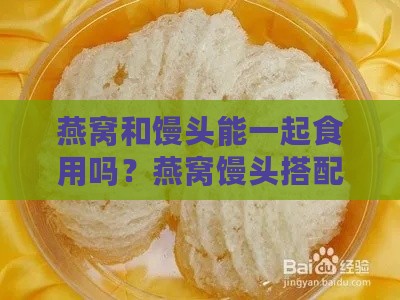 燕窝和馒头能一起食用吗？燕窝馒头搭配做法解析