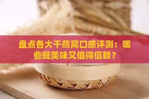 盘点各大干燕窝口感评测：哪些既美味又值得信赖？