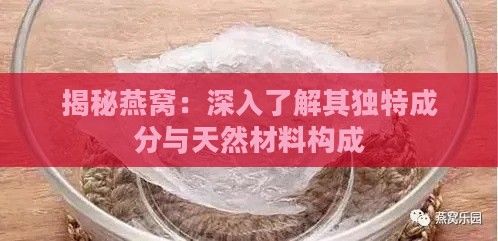 揭秘燕窝：深入了解其独特成分与天然材料构成