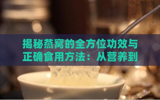 揭秘燕窝的全方位功效与正确食用方法：从营养到食谱，一网打尽！