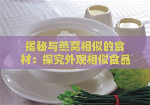 揭秘与燕窝相似的食材：探究外观相似食品的真相与营养价值