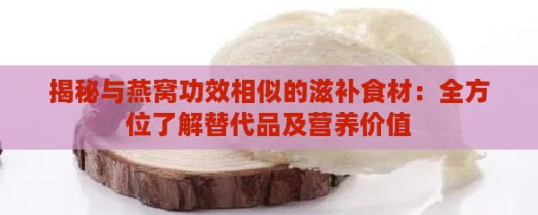 揭秘与燕窝功效相似的滋补食材：全方位了解替代品及营养价值