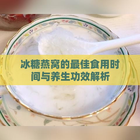 冰糖燕窝的更佳食用时间与养生功效解析