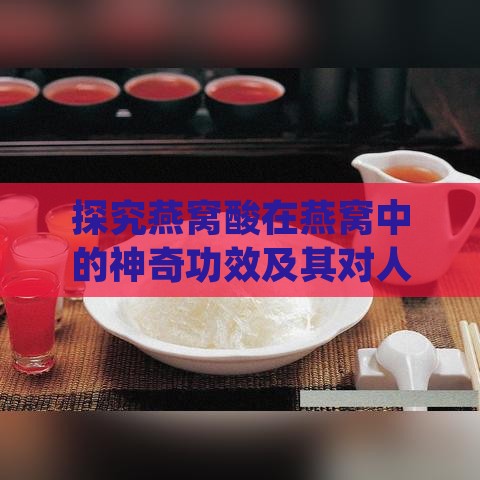 探究燕窝酸在燕窝中的神奇功效及其对人体健康的益处