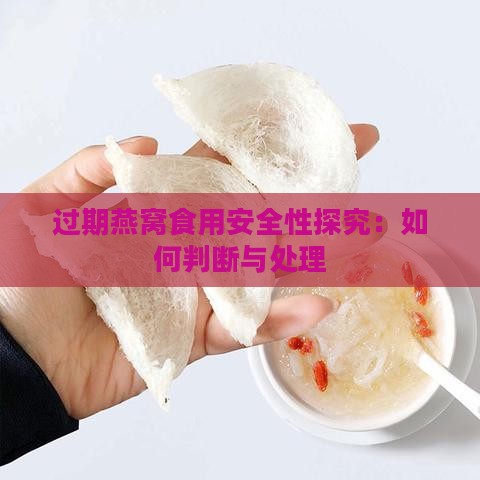 过期燕窝食用安全性探究：如何判断与处理