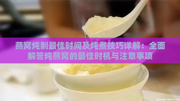 燕窝炖制更佳时间及炖煮技巧详解：全面解答炖燕窝的更佳时机与注意事项