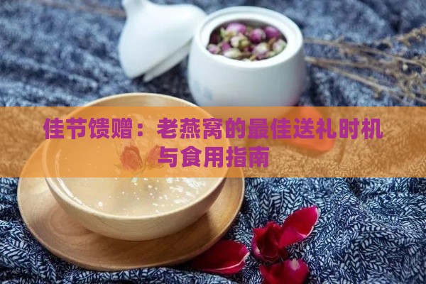 佳节馈赠：老燕窝的更佳送礼时机与食用指南