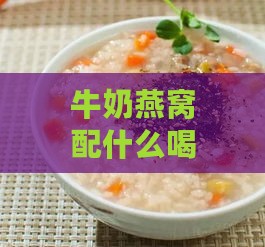 牛奶燕窝配什么喝比较好呢：女生适宜搭配饮品及添加食材推荐