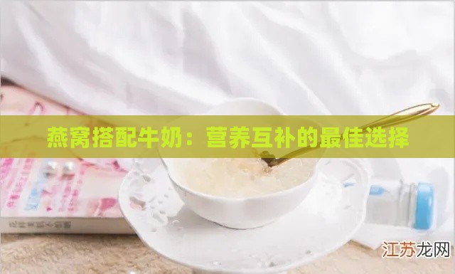 燕窝搭配牛奶：营养互补的更佳选择