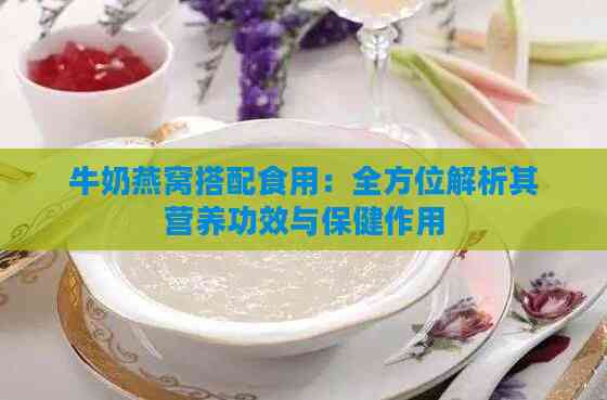 牛奶燕窝搭配食用：全方位解析其营养功效与保健作用