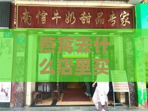 燕窝去什么店里买比较好吃：推荐购买燕窝的优质店铺