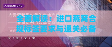 全面解读：进口燕窝合规标签要求与通关必备信息指南