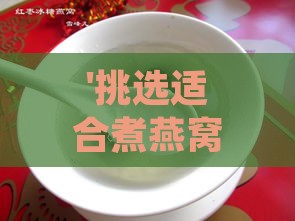 '挑选适合煮燕窝的优质冰糖：如何选择更佳冰糖伴侣'