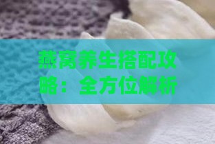 燕窝养生搭配攻略：全方位解析燕窝中可添加的食材与功效