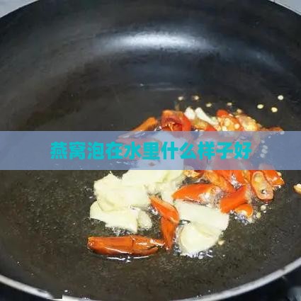 燕窝泡在水里什么样子好