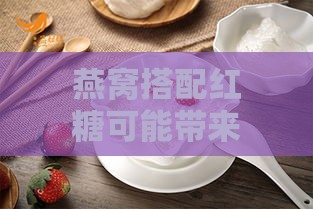 燕窝搭配红糖可能带来的副作用与风险解析