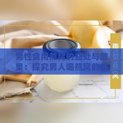 男性食用燕窝的益处与效果：探究男人喝燕窝的益处