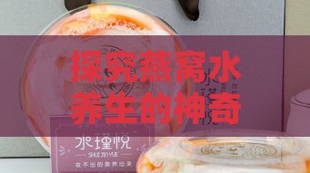 探究燕窝水养生的神奇功效及其食用禁忌指南