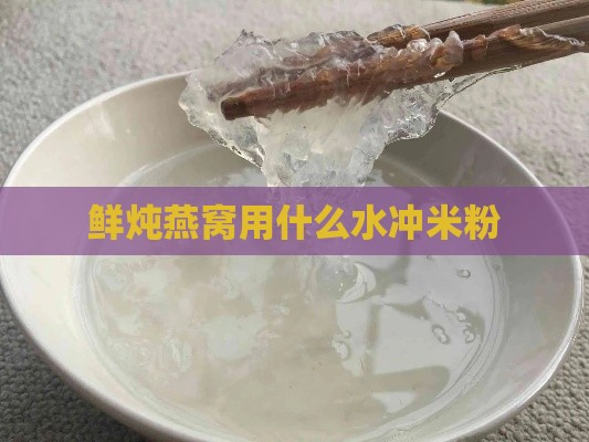 鲜炖燕窝用什么水冲米粉