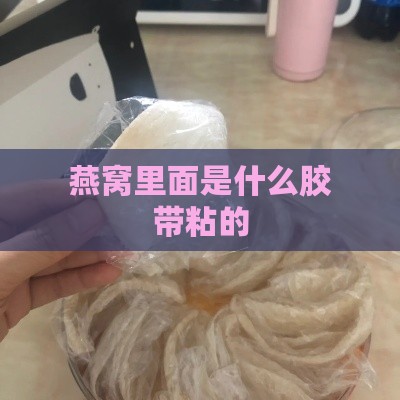 燕窝里面是什么胶带粘的