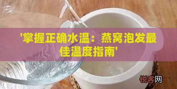 '掌握正确水温：燕窝泡发更佳温度指南'