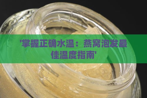 '掌握正确水温：燕窝泡发更佳温度指南'