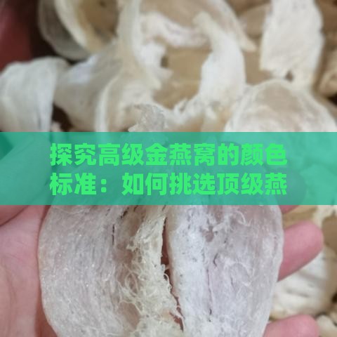 探究高级金燕窝的颜色标准：如何挑选顶级燕窝的颜色与品质