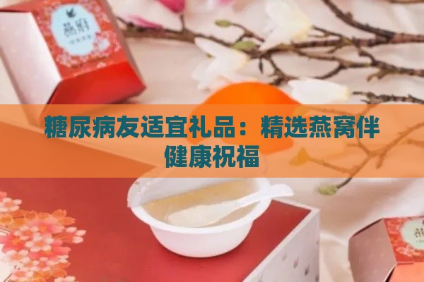 糖尿病友适宜礼品：精选燕窝伴健康祝福