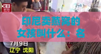 印尼卖燕窝的女孩叫什么：名字及其好听的名字回顾