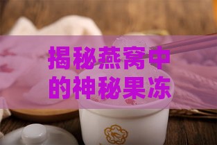 揭秘燕窝中的神秘果冻：探究燕窝果冻的名称与营养价值