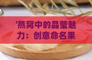 '燕窝中的晶莹魅力：创意命名果冻美食'