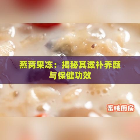 燕窝果冻：揭秘其滋补养颜与保健功效