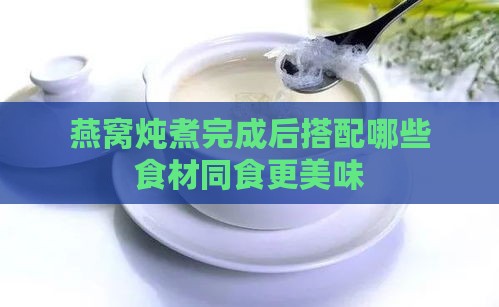 燕窝炖煮完成后搭配哪些食材同食更美味