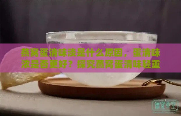 燕窝蛋清味淡是什么原因，蛋清味浓是否更好？探究燕窝蛋清味轻重差异的原因