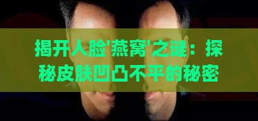 揭开人脸'燕窝'之谜：探秘皮肤凹凸不平的秘密