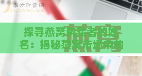 探寻燕窝购买者的姓名：揭秘燕窝市场中的买家故事与选购指南