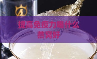 提高免疫力喝什么燕窝好