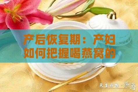 产后恢复期：产妇如何把握喝燕窝的更佳时机