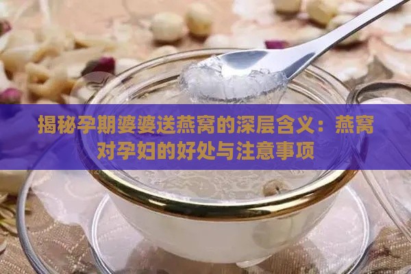 揭秘孕期婆婆送燕窝的深层含义：燕窝对孕妇的好处与注意事项