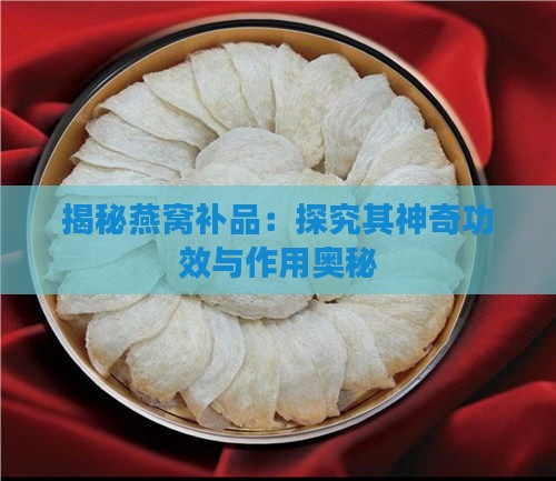 揭秘燕窝补品：探究其神奇功效与作用奥秘