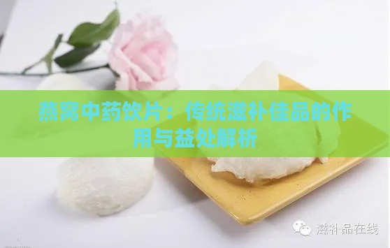 燕窝中药饮片：传统滋补佳品的作用与益处解析