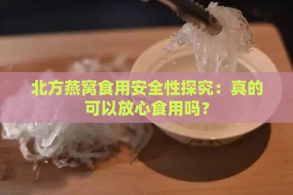 北方燕窝食用安全性探究：真的可以放心食用吗？