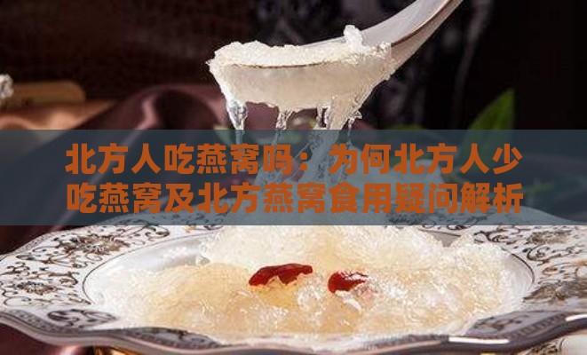 北方人吃燕窝吗：为何北方人少吃燕窝及北方燕窝食用疑问解析