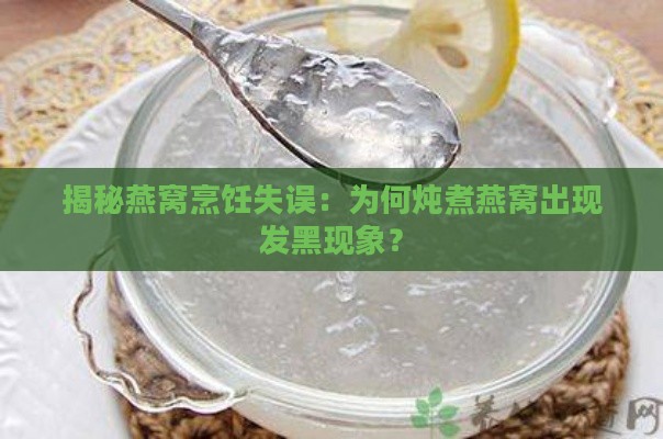 揭秘燕窝烹饪失误：为何炖煮燕窝出现发黑现象？