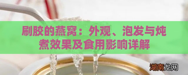 刷胶的燕窝：外观、泡发与炖煮效果及食用影响详解