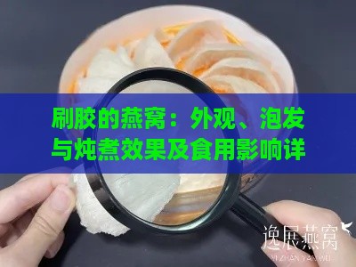 刷胶的燕窝：外观、泡发与炖煮效果及食用影响详解